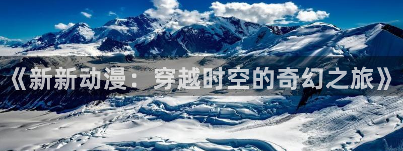 囧次元看动漫免费：《新新动漫：穿越时空的奇幻之旅》
