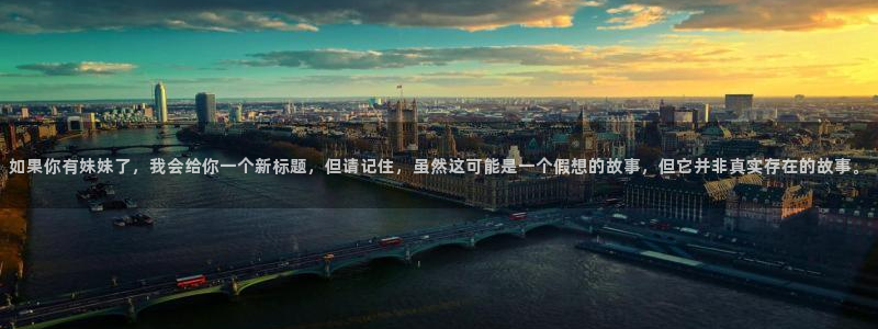 最新囧次元app下载：如果你有妹妹了，我会给你一个新标题，但请记住，虽然这可能是一个假想的故事，但它并非真实存在的故事。