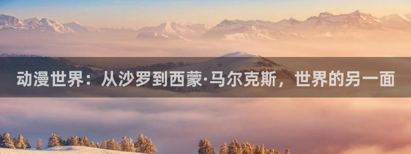 囧次元官方正版入口：动漫世界：从沙罗到西蒙·马尔克斯，世界的另一面