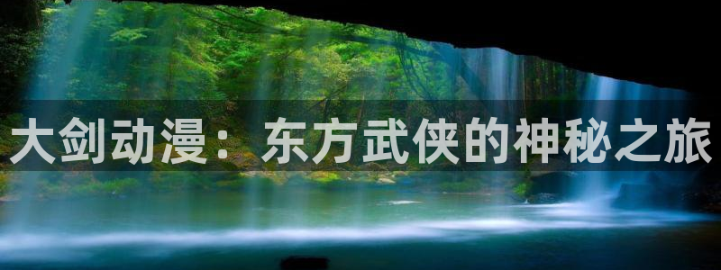 囧次元下载官方：大剑动漫：东方武侠的神秘之旅