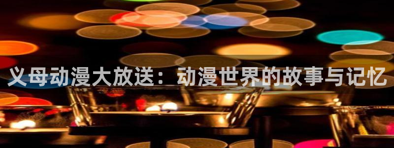 囧次元在线观看：义母动漫大放送：动漫世界的故事与记忆