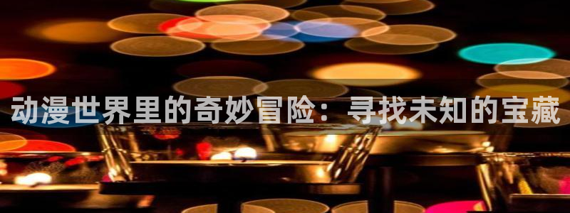 囧次元app下载动漫：动漫世界里的奇妙冒险：寻找未知的宝藏