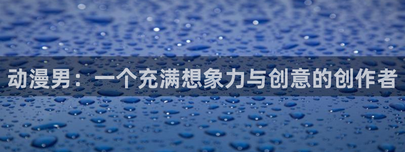 囧次元网页版在线：动漫男：一个充满想象力与创意的创作者