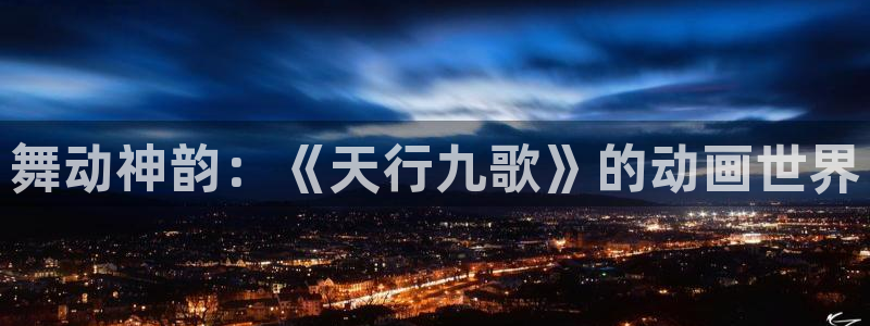 囧次元正版：舞动神韵：《天行九歌》的动画世界