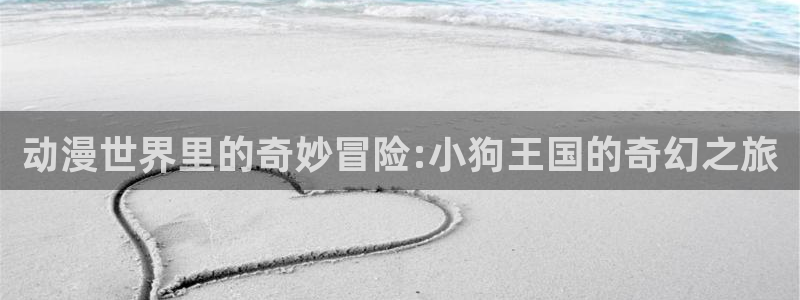 囧次元正版app下载网址：动漫世界里的奇妙冒险:小狗王国的奇幻之旅