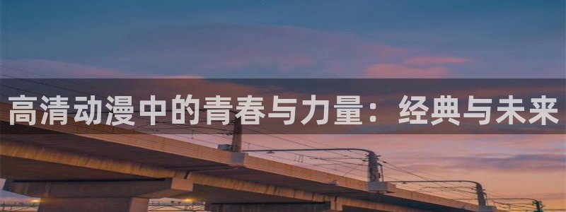 囧次元最新版下载：高清动漫中的青春与力量：经典与未来