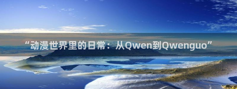 囧次元app下载官网版：“动漫世界里的日常：从Qwen到Qwenguo”