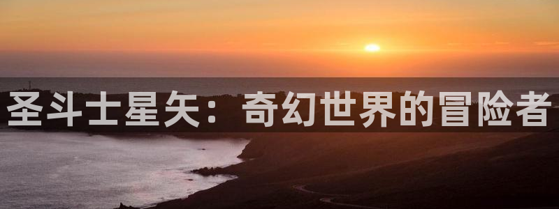 囧次元在线官网：圣斗士星矢：奇幻世界的冒险者