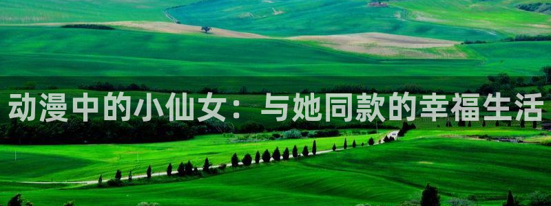 囧次元app官网入口下载：动漫中的小仙女：与她同款的幸福生活
