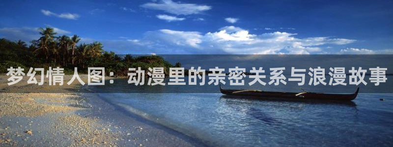 囧次元官网下载入口：梦幻情人图：动漫里的亲密关系与浪漫故事