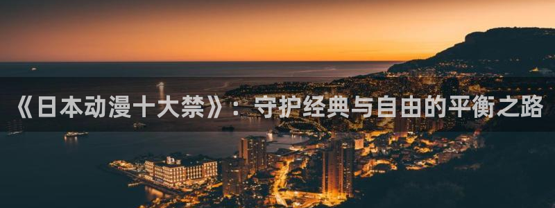囧次元链接：《日本动漫十大禁》：守护经典与自由的平衡之路