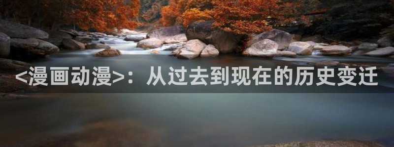 囧次元app官方正版：<漫画动漫>：从过去到现在的历史变迁