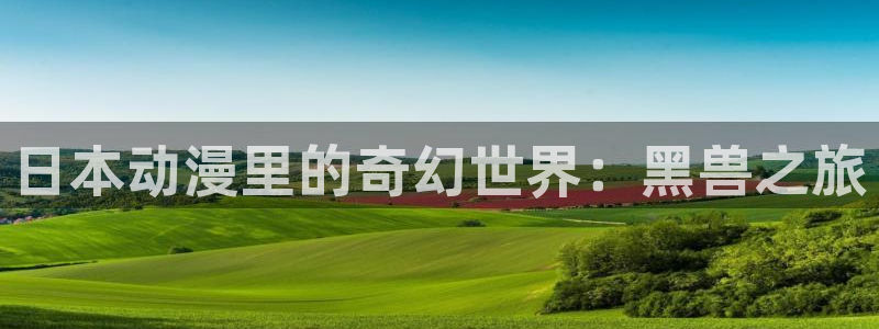 囧次元官方正版官网入口：日本动漫里的奇幻世界：黑兽之旅