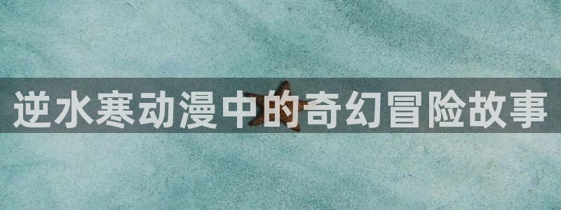 囧次元网站入口：逆水寒动漫中的奇幻冒险故事