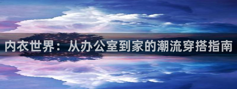 囧次元下载入口：内衣世界：从办公室到家的潮流穿搭指南