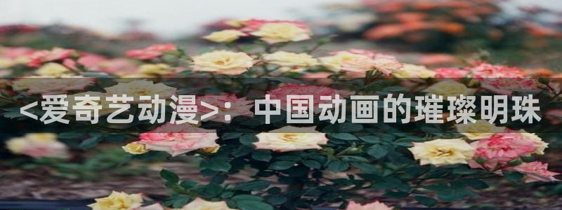 囧次元app官方下载入口：<爱奇艺动漫>：中国动画的璀璨明珠