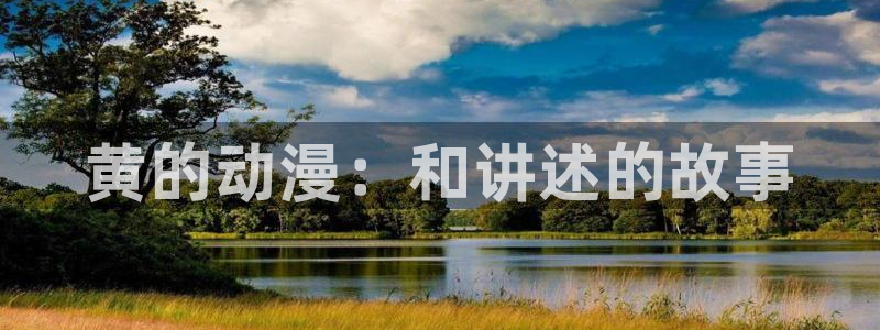 囧次元官方网站入口下载：黄的动漫：和讲述的故事