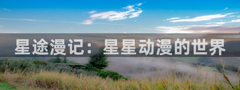 囧次元动漫app官网下载：星途漫记：星星动漫的世界