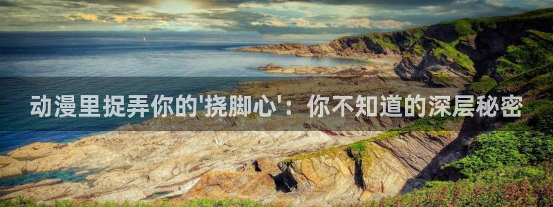 囧次元1：动漫里捉弄你的\'挠脚心\'：你不知道的深层秘密