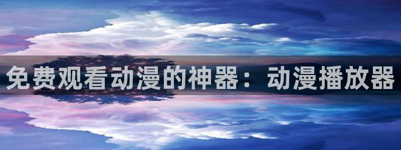 囧次元官方网站入口最新版本：免费观看动漫的神器：动漫播放器