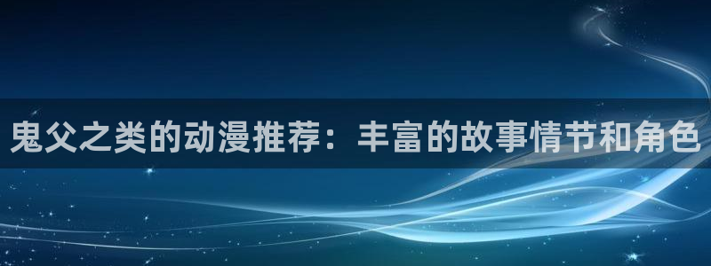免费下载囧次元app：鬼父之类的动漫推荐：丰富的故事情节和角色