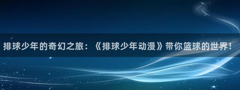 囧次元苹果版官方网站入口：排球少年的奇幻之旅：《排球少年动漫》带你篮球的世界！