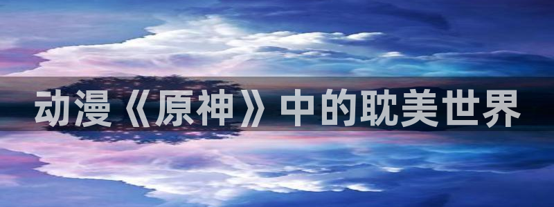 囧次元app：动漫《原神》中的耽美世界