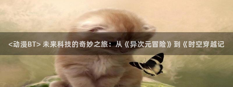 囧次元app下载：<动漫BT> 未来科技的奇妙之旅：从《异次元冒险》到《时空穿越记