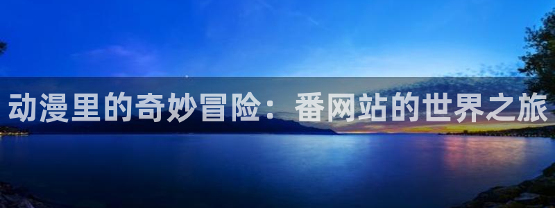 囧次元下载安装：动漫里的奇妙冒险：番网站的世界之旅