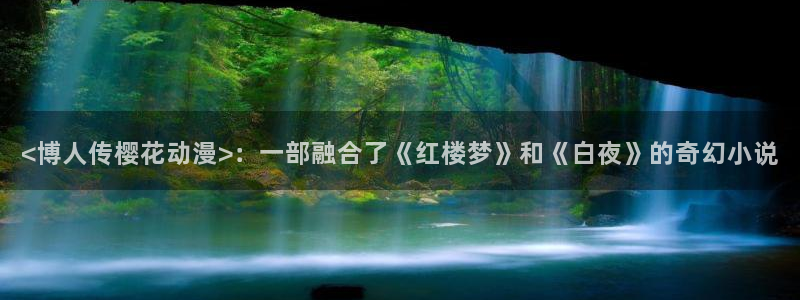 囧次元正版官网：<博人传樱花动漫>：一部融合了《红楼梦》和《白夜》的奇幻小说