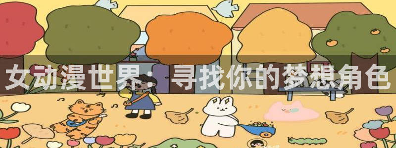 囧次元动漫app官网：女动漫世界：寻找你的梦想角色